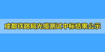 喜訊！我司中標成都鐵路局光纜測試儀，結(jié)果已掛網(wǎng)公示！